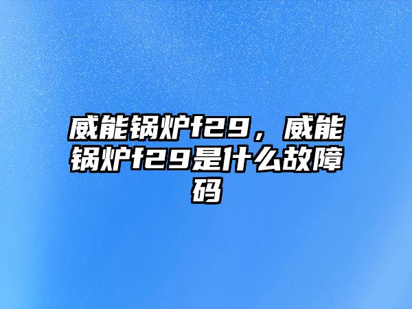 威能鍋爐f29，威能鍋爐f29是什么故障碼