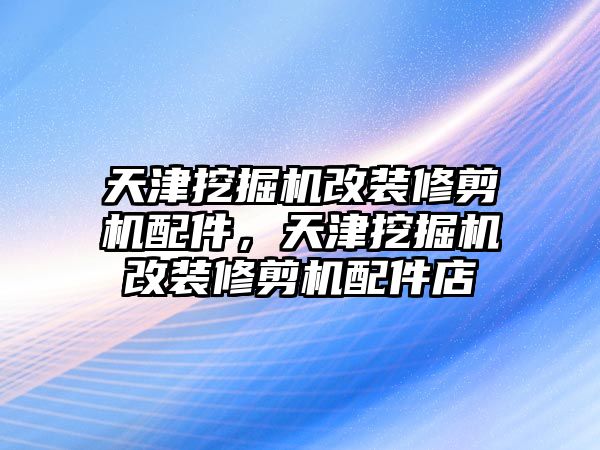 天津挖掘機改裝修剪機配件，天津挖掘機改裝修剪機配件店