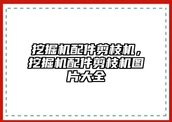 挖掘機配件剪枝機，挖掘機配件剪枝機圖片大全