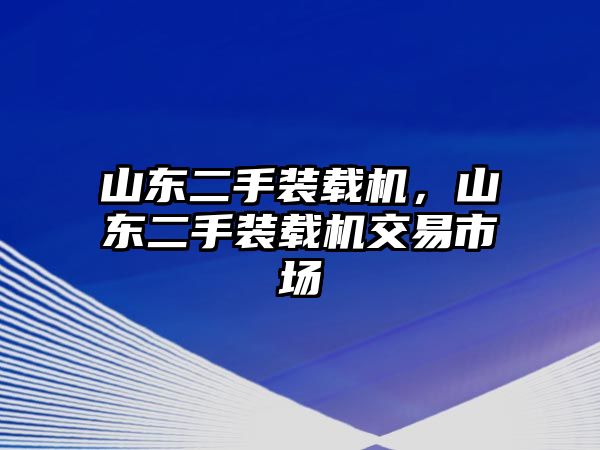 山東二手裝載機，山東二手裝載機交易市場