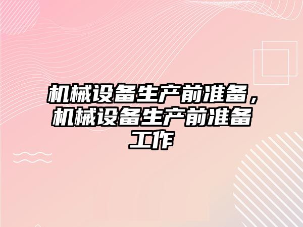 機械設備生產前準備，機械設備生產前準備工作