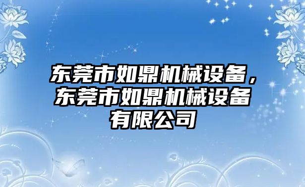 東莞市如鼎機械設(shè)備，東莞市如鼎機械設(shè)備有限公司