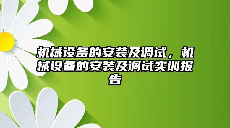 機(jī)械設(shè)備的安裝及調(diào)試，機(jī)械設(shè)備的安裝及調(diào)試實(shí)訓(xùn)報(bào)告