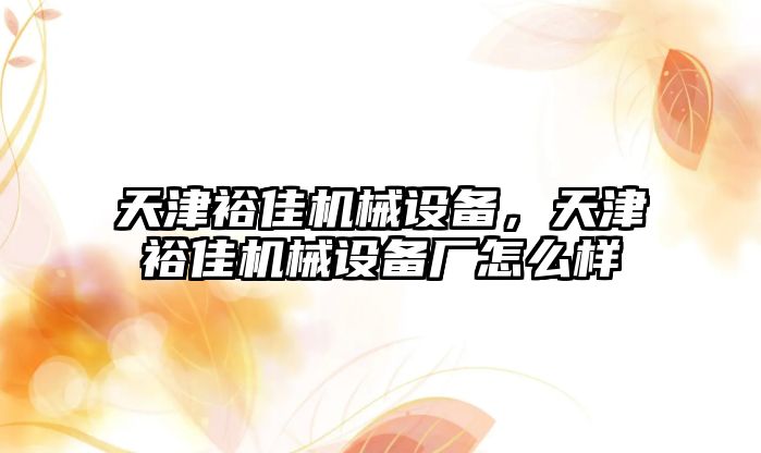 天津裕佳機械設備，天津裕佳機械設備廠怎么樣