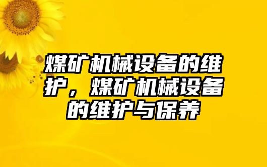 煤礦機械設(shè)備的維護，煤礦機械設(shè)備的維護與保養(yǎng)