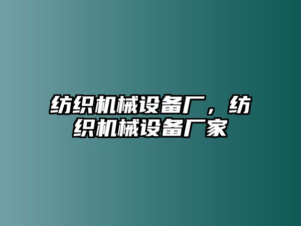 紡織機械設備廠，紡織機械設備廠家