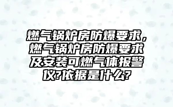 燃?xì)忮仩t房防爆要求，燃?xì)忮仩t房防爆要求及安裝可燃?xì)怏w報(bào)警儀?依據(jù)是什么?