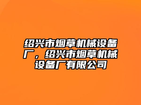 紹興市煙草機械設(shè)備廠，紹興市煙草機械設(shè)備廠有限公司