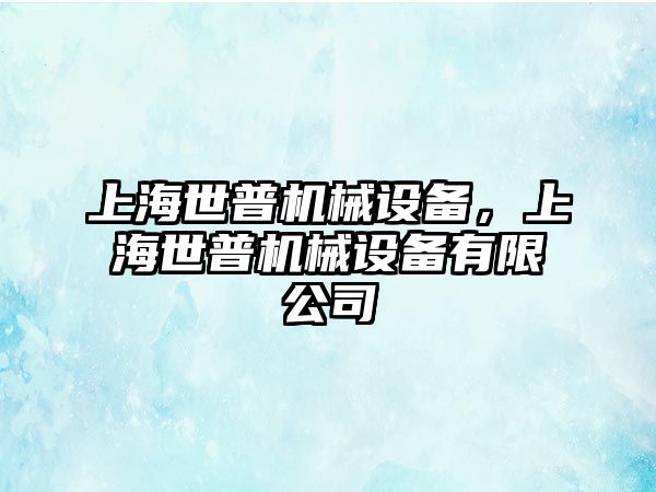 上海世普機械設(shè)備，上海世普機械設(shè)備有限公司