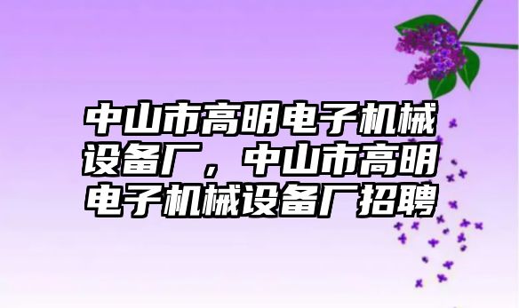 中山市高明電子機(jī)械設(shè)備廠，中山市高明電子機(jī)械設(shè)備廠招聘