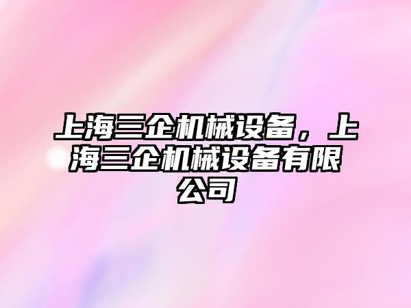 上海三企機(jī)械設(shè)備，上海三企機(jī)械設(shè)備有限公司