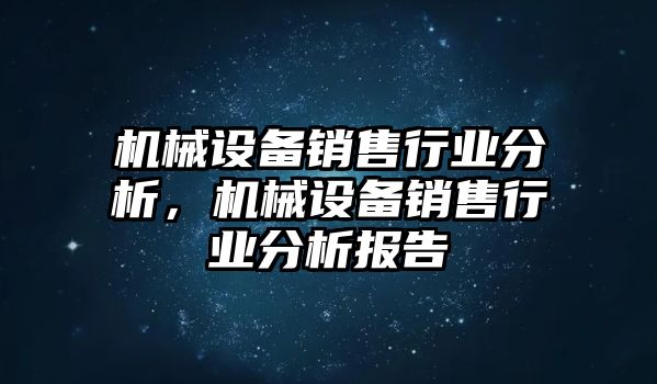 機(jī)械設(shè)備銷售行業(yè)分析，機(jī)械設(shè)備銷售行業(yè)分析報(bào)告