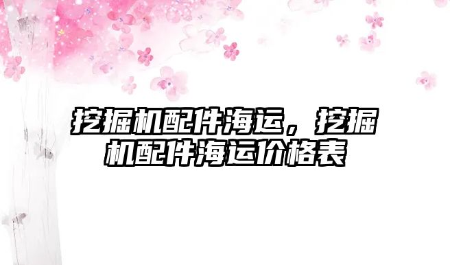 挖掘機配件海運，挖掘機配件海運價格表