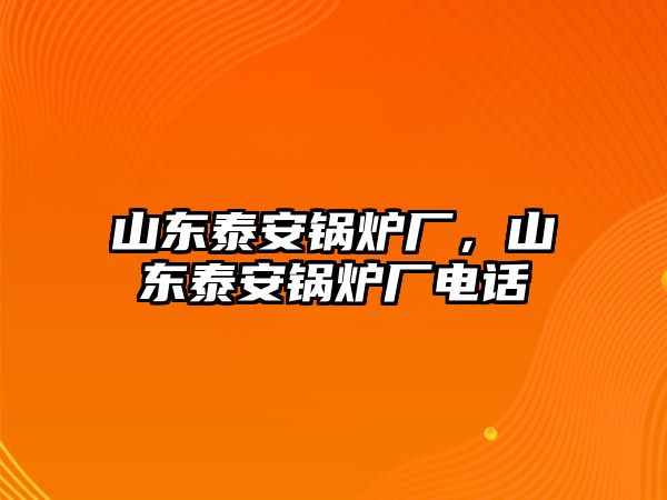 山東泰安鍋爐廠，山東泰安鍋爐廠電話