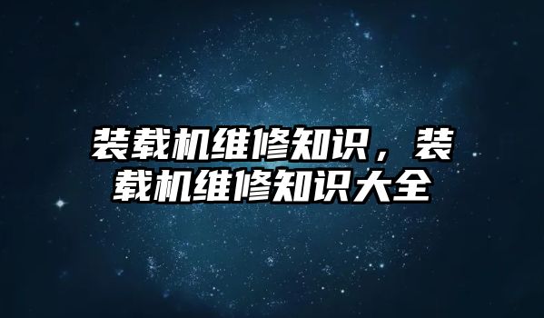 裝載機維修知識，裝載機維修知識大全