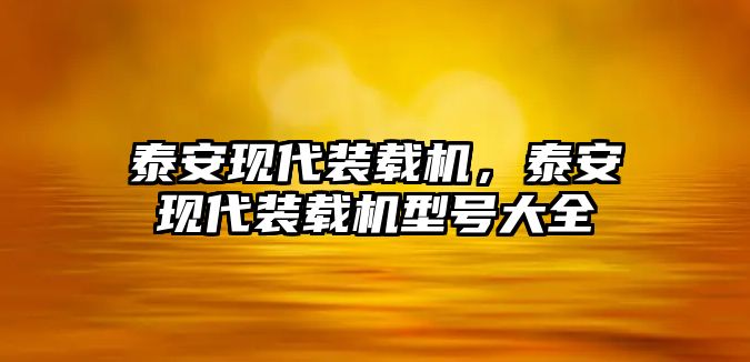 泰安現(xiàn)代裝載機(jī)，泰安現(xiàn)代裝載機(jī)型號(hào)大全