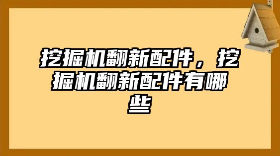 挖掘機翻新配件，挖掘機翻新配件有哪些