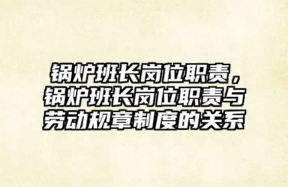 鍋爐班長崗位職責，鍋爐班長崗位職責與勞動規(guī)章制度的關系