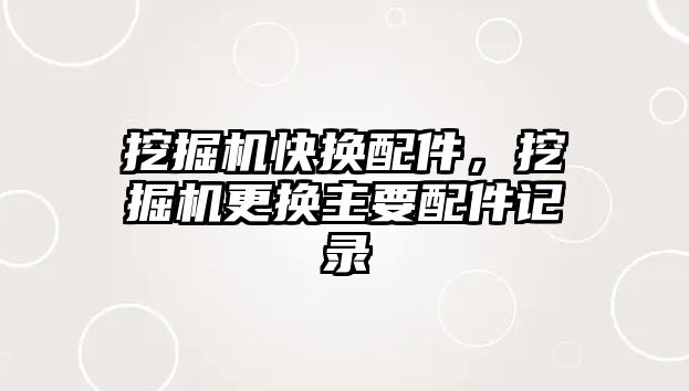 挖掘機快換配件，挖掘機更換主要配件記錄