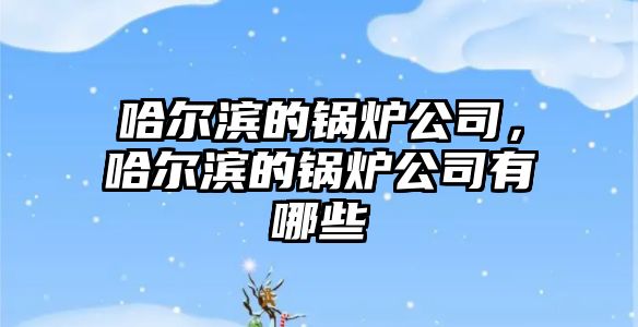 哈爾濱的鍋爐公司，哈爾濱的鍋爐公司有哪些