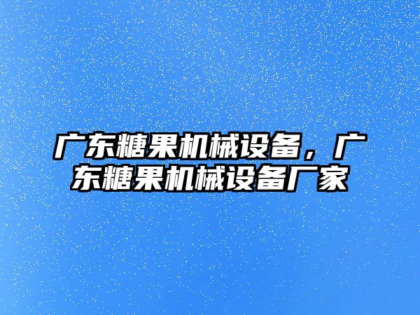 廣東糖果機械設(shè)備，廣東糖果機械設(shè)備廠家