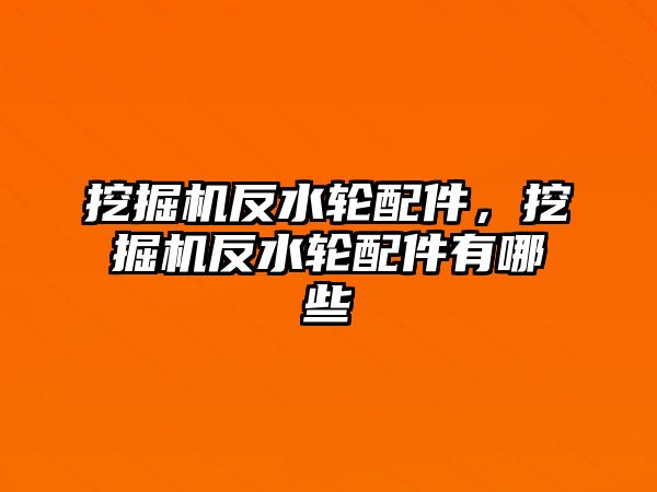 挖掘機反水輪配件，挖掘機反水輪配件有哪些