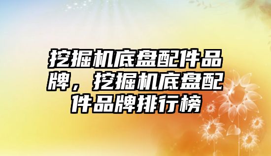 挖掘機底盤配件品牌，挖掘機底盤配件品牌排行榜