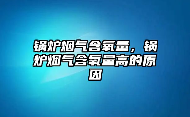 鍋爐煙氣含氧量，鍋爐煙氣含氧量高的原因