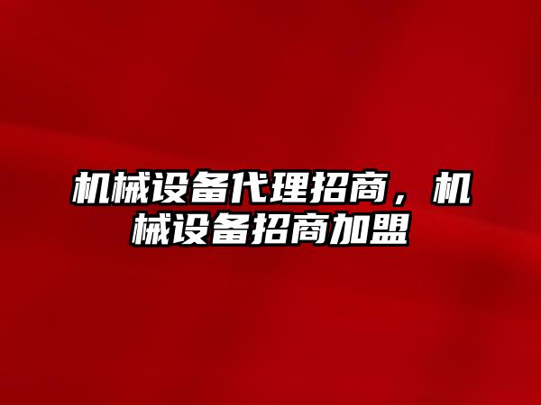 機械設備代理招商，機械設備招商加盟