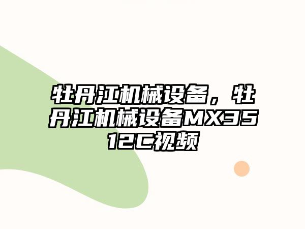 牡丹江機(jī)械設(shè)備，牡丹江機(jī)械設(shè)備MX3512C視頻