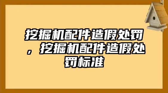 挖掘機配件造假處罰，挖掘機配件造假處罰標準