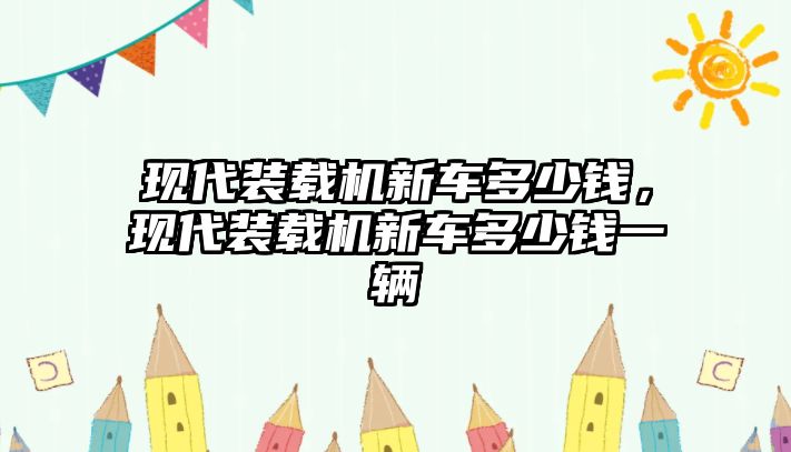 現(xiàn)代裝載機(jī)新車多少錢，現(xiàn)代裝載機(jī)新車多少錢一輛