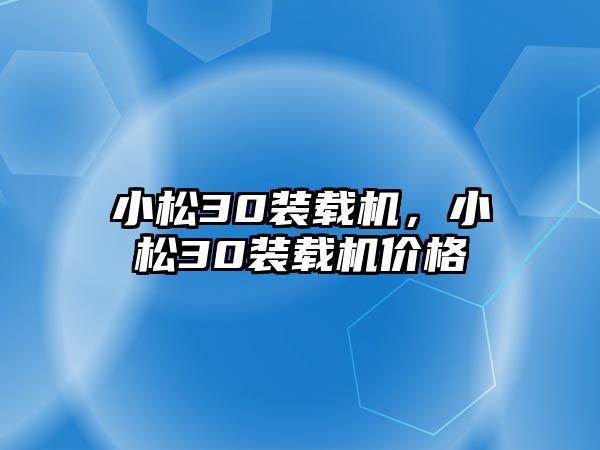 小松30裝載機，小松30裝載機價格