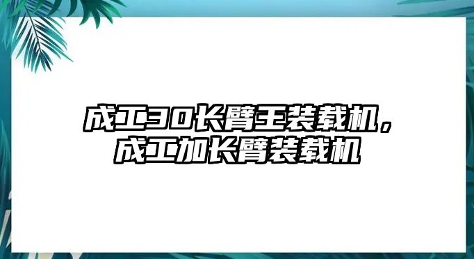 成工30長臂王裝載機(jī)，成工加長臂裝載機(jī)