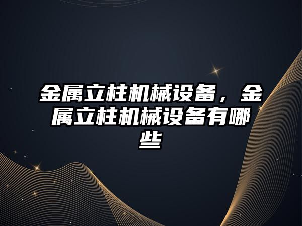 金屬立柱機械設備，金屬立柱機械設備有哪些