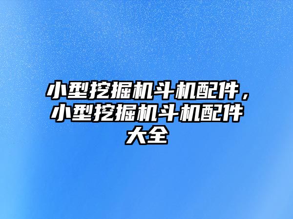 小型挖掘機斗機配件，小型挖掘機斗機配件大全