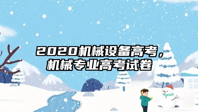 2020機械設(shè)備高考，機械專業(yè)高考試卷