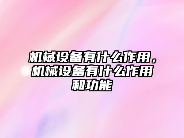 機械設備有什么作用，機械設備有什么作用和功能