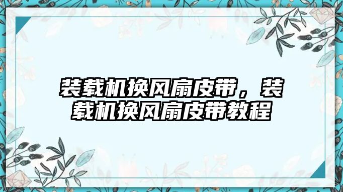 裝載機(jī)換風(fēng)扇皮帶，裝載機(jī)換風(fēng)扇皮帶教程