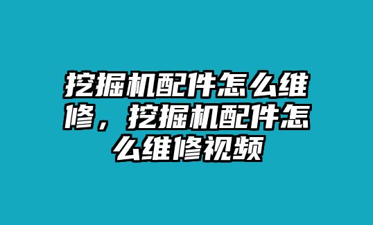 挖掘機(jī)配件怎么維修，挖掘機(jī)配件怎么維修視頻