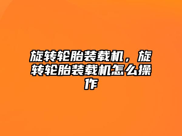 旋轉(zhuǎn)輪胎裝載機，旋轉(zhuǎn)輪胎裝載機怎么操作