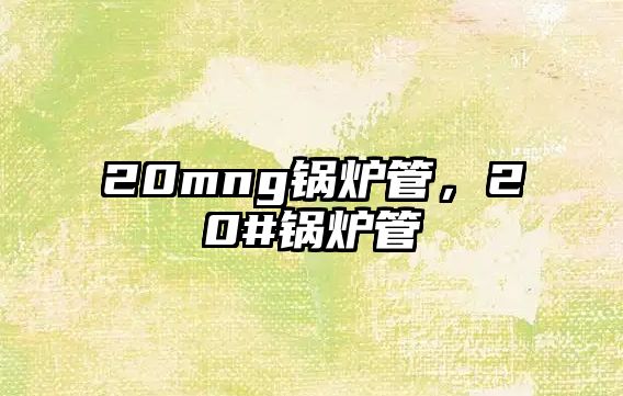 20mng鍋爐管，20#鍋爐管