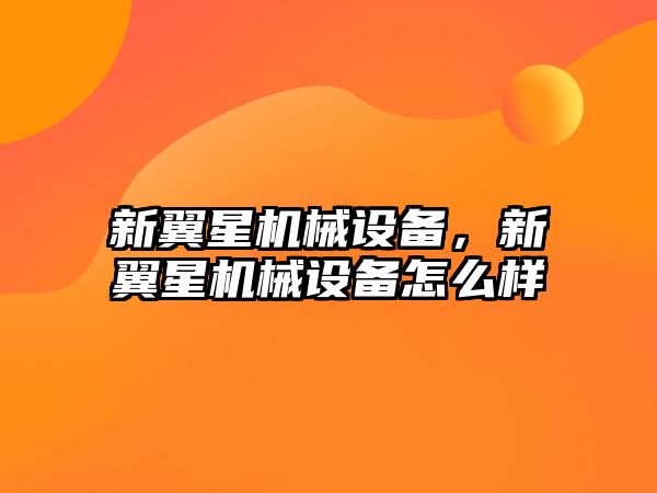 新翼星機械設備，新翼星機械設備怎么樣