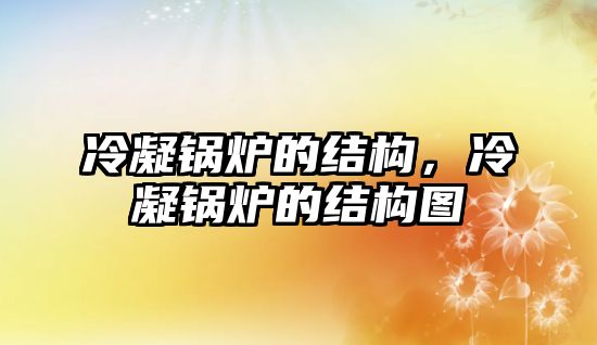 冷凝鍋爐的結(jié)構(gòu)，冷凝鍋爐的結(jié)構(gòu)圖