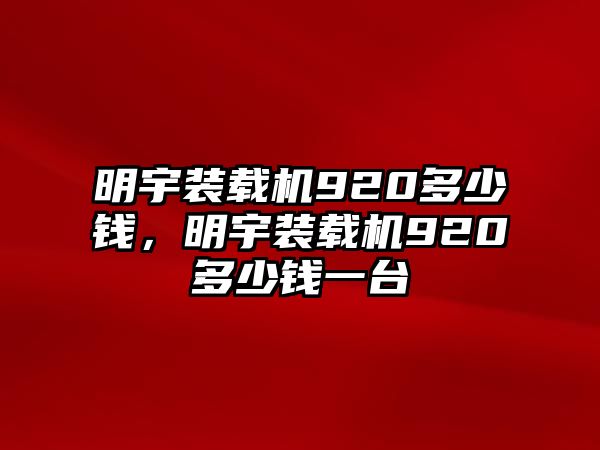 明宇裝載機(jī)920多少錢，明宇裝載機(jī)920多少錢一臺(tái)