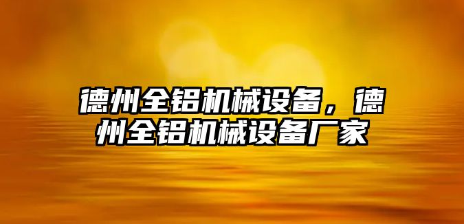 德州全鋁機(jī)械設(shè)備，德州全鋁機(jī)械設(shè)備廠家