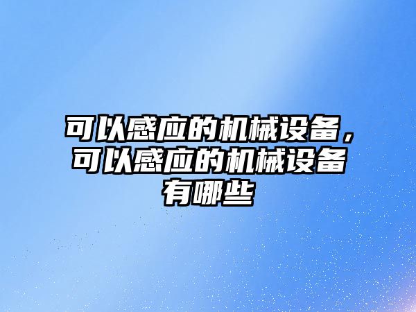 可以感應(yīng)的機(jī)械設(shè)備，可以感應(yīng)的機(jī)械設(shè)備有哪些