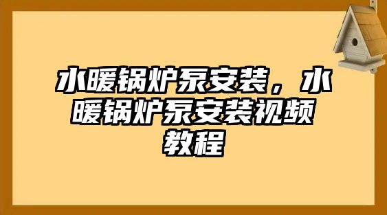 水暖鍋爐泵安裝，水暖鍋爐泵安裝視頻教程