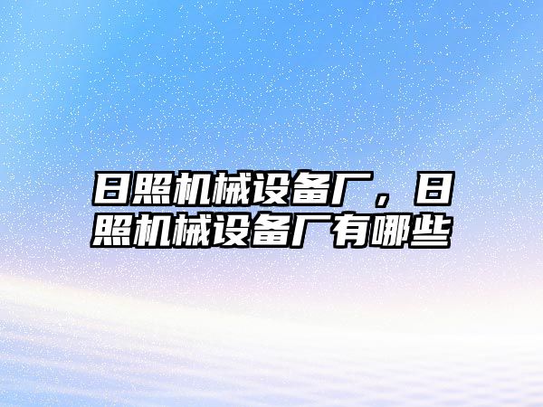 日照機(jī)械設(shè)備廠，日照機(jī)械設(shè)備廠有哪些