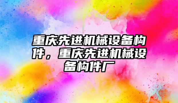 重慶先進機械設(shè)備構(gòu)件，重慶先進機械設(shè)備構(gòu)件廠